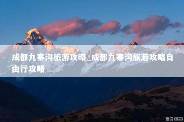 成都九寨沟旅游攻略_成都九寨沟旅游攻略自由行攻略