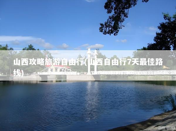 山西攻略旅游自由行(山西自由行7天最佳路线)