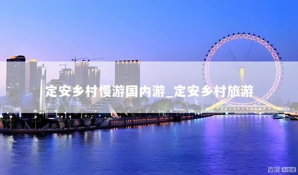 定安乡村慢游国内游_定安乡村旅游