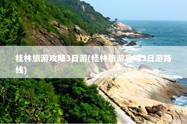 桂林旅游攻略3日游(桂林旅游攻略3日游路线)