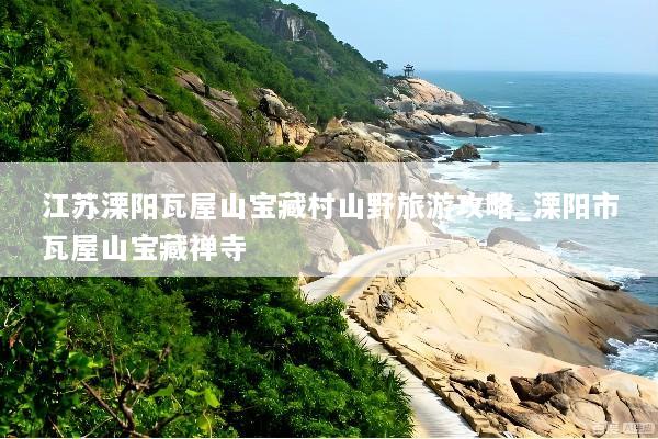江苏溧阳瓦屋山宝藏村山野旅游攻略_溧阳市瓦屋山宝藏禅寺
