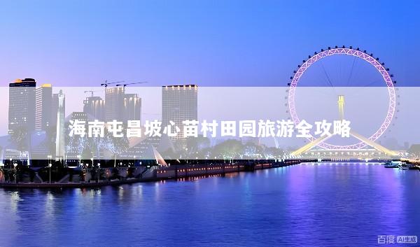 海南屯昌坡心苗村田园旅游全攻略