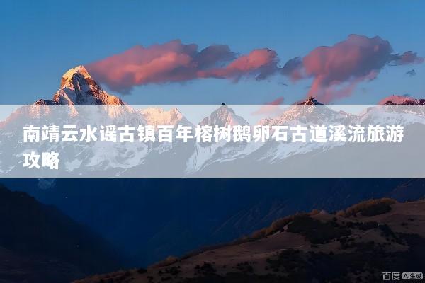 南靖云水谣古镇百年榕树鹅卵石古道溪流旅游攻略