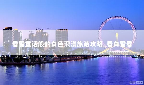 看雪童话般的白色浪漫旅游攻略_看白雪看
