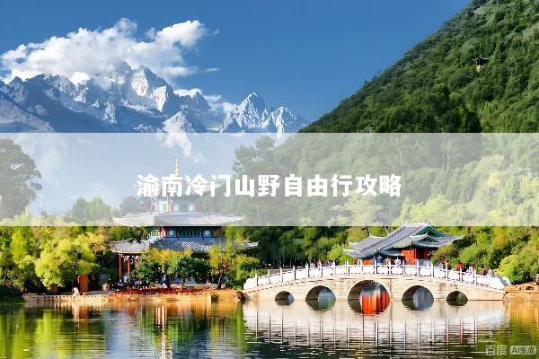 渝南冷门山野自由行攻略