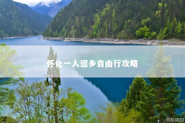 怀化一人逛乡自由行攻略