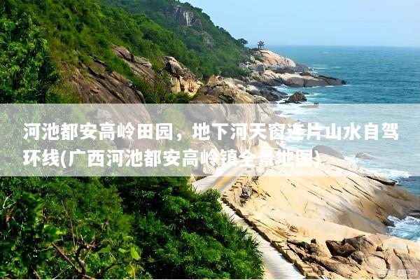 河池都安高岭田园，地下河天窗连片山水自驾环线(广西河池都安高岭镇全景地图)