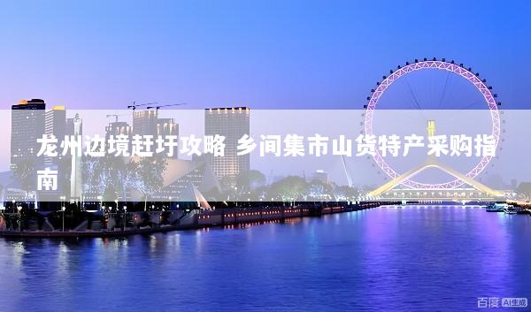 龙州边境赶圩攻略 乡间集市山货特产采购指南