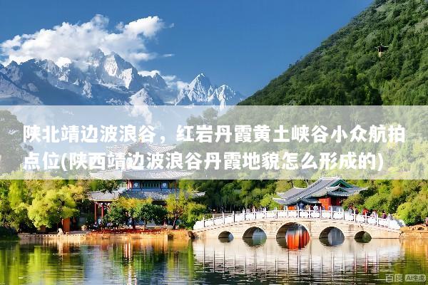 陕北靖边波浪谷，红岩丹霞黄土峡谷小众航拍点位(陕西靖边波浪谷丹霞地貌怎么形成的)