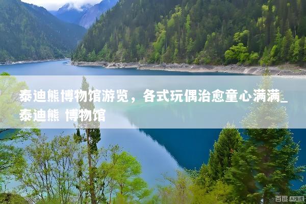 泰迪熊博物馆游览，各式玩偶治愈童心满满_泰迪熊 博物馆