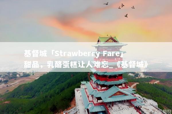 基督城「Strawberry Fare」甜品，乳酪蛋糕让人难忘_《基督城》