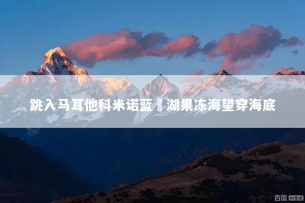 跳入马耳他科米诺蓝潟湖果冻海望穿海底