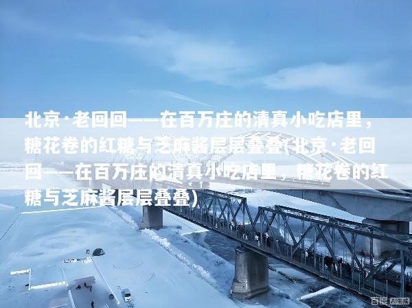 北京·老回回——在百万庄的清真小吃店里，糖花卷的红糖与芝麻酱层层叠叠(北京·老回回——在百万庄的清真小吃店里，糖花卷的红糖与芝麻酱层层叠叠)