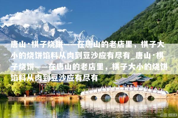 唐山·棋子烧饼——在唐山的老店里，棋子大小的烧饼馅料从肉到豆沙应有尽有_唐山·棋子烧饼——在唐山的老店里，棋子大小的烧饼馅料从肉到豆沙应有尽有