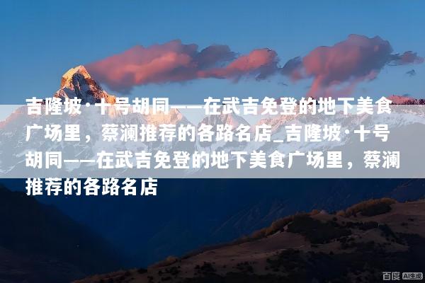 吉隆坡·十号胡同——在武吉免登的地下美食广场里，蔡澜推荐的各路名店_吉隆坡·十号胡同——在武吉免登的地下美食广场里，蔡澜推荐的各路名店