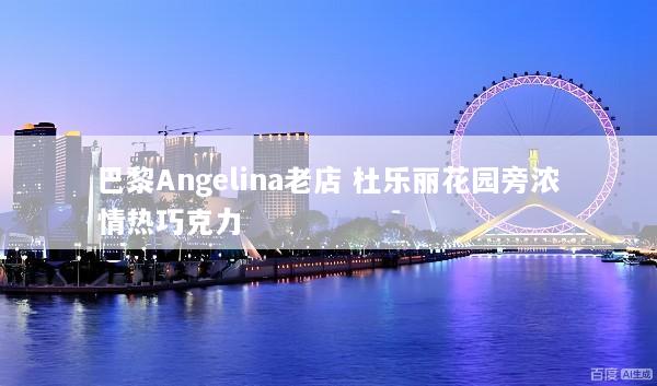 巴黎Angelina老店 杜乐丽花园旁浓情热巧克力