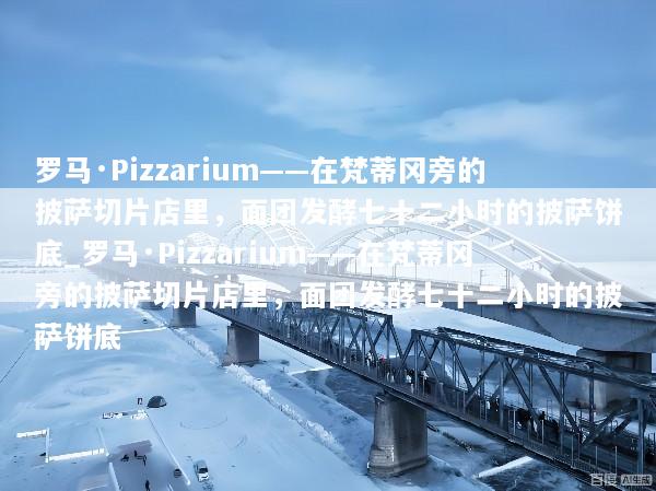罗马·Pizzarium——在梵蒂冈旁的披萨切片店里，面团发酵七十二小时的披萨饼底_罗马·Pizzarium——在梵蒂冈旁的披萨切片店里，面团发酵七十二小时的披萨饼底