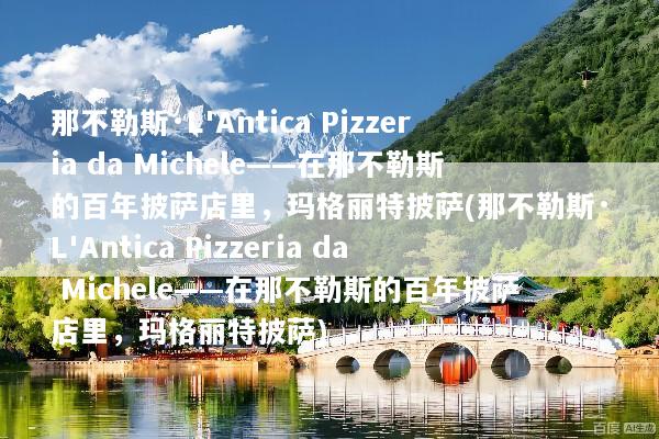 那不勒斯·L'Antica Pizzeria da Michele——在那不勒斯的百年披萨店里，玛格丽特披萨(那不勒斯·L'Antica Pizzeria da Michele——在那不勒斯的百年披萨店里，玛格丽特披萨)