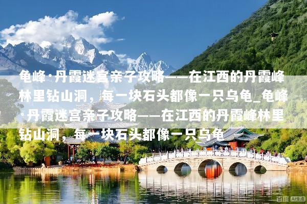 龟峰·丹霞迷宫亲子攻略——在江西的丹霞峰林里钻山洞，每一块石头都像一只乌龟_龟峰·丹霞迷宫亲子攻略——在江西的丹霞峰林里钻山洞，每一块石头都像一只乌龟