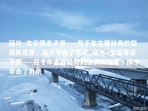 延川·文安驿亲子游——在千年古驿站旁的窑洞民宿里，孩子学会了剪纸_延川·文安驿亲子游——在千年古驿站旁的窑洞民宿里，孩子学会了剪纸