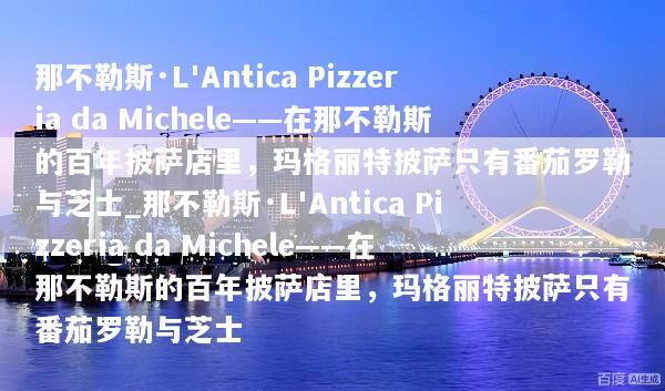那不勒斯·L'Antica Pizzeria da Michele——在那不勒斯的百年披萨店里，玛格丽特披萨只有番茄罗勒与芝士_那不勒斯·L'Antica Pizzeria da Michele——在那不勒斯的百年披萨店里，玛格丽特披萨只有番茄罗勒与芝士