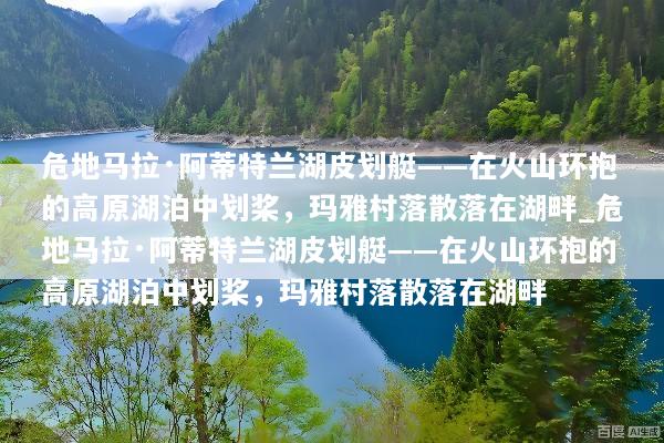 危地马拉·阿蒂特兰湖皮划艇——在火山环抱的高原湖泊中划桨，玛雅村落散落在湖畔_危地马拉·阿蒂特兰湖皮划艇——在火山环抱的高原湖泊中划桨，玛雅村落散落在湖畔