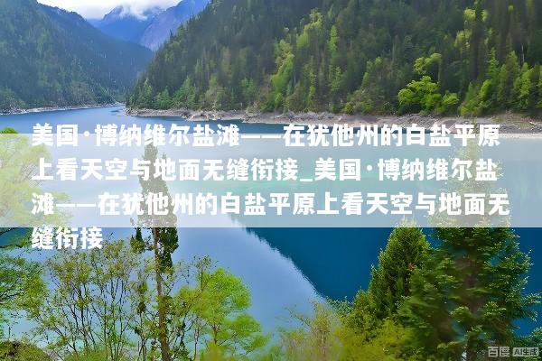 美国·博纳维尔盐滩——在犹他州的白盐平原上看天空与地面无缝衔接_美国·博纳维尔盐滩——在犹他州的白盐平原上看天空与地面无缝衔接