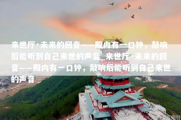 来世厅·未来的回音——殿内有一口钟，敲响后能听到自己来世的声音_来世厅·未来的回音——殿内有一口钟，敲响后能听到自己来世的声音