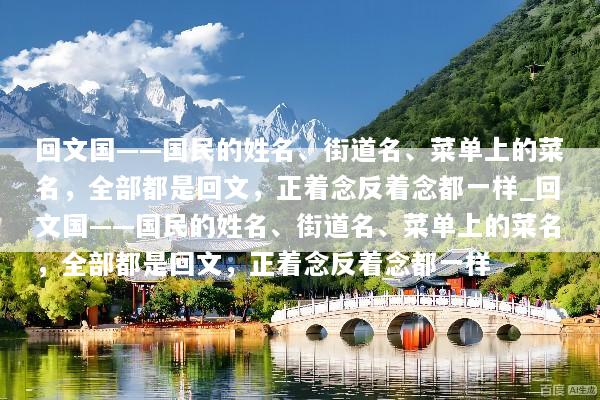 回文国——国民的姓名、街道名、菜单上的菜名，全部都是回文，正着念反着念都一样_回文国——国民的姓名、街道名、菜单上的菜名，全部都是回文，正着念反着念都一样