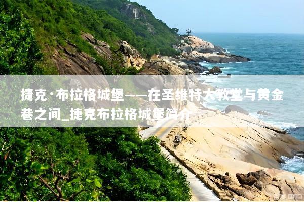 捷克·布拉格城堡——在圣维特大教堂与黄金巷之间_捷克布拉格城堡简介