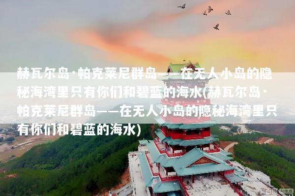 赫瓦尔岛·帕克莱尼群岛——在无人小岛的隐秘海湾里只有你们和碧蓝的海水(赫瓦尔岛·帕克莱尼群岛——在无人小岛的隐秘海湾里只有你们和碧蓝的海水)