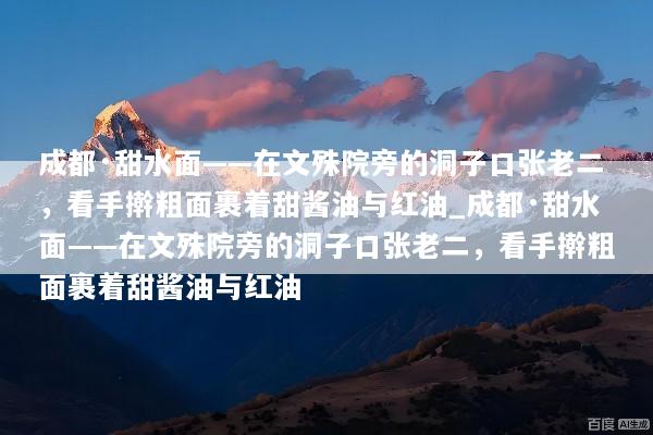 成都·甜水面——在文殊院旁的洞子口张老二，看手擀粗面裹着甜酱油与红油_成都·甜水面——在文殊院旁的洞子口张老二，看手擀粗面裹着甜酱油与红油