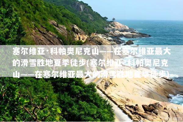 塞尔维亚·科帕奥尼克山——在塞尔维亚最大的滑雪胜地夏季徒步(塞尔维亚·科帕奥尼克山——在塞尔维亚最大的滑雪胜地夏季徒步)