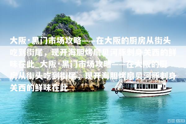 大阪·黑门市场攻略——在大阪的厨房从街头吃到街尾，现开海胆烤扇贝河豚刺身关西的鲜味在此_大阪·黑门市场攻略——在大阪的厨房从街头吃到街尾，现开海胆烤扇贝河豚刺身关西的鲜味在此