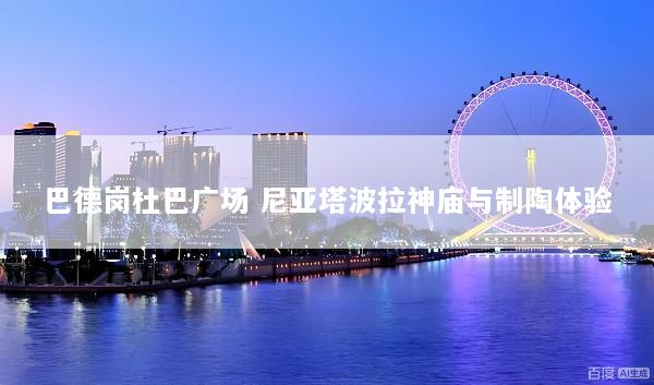 巴德岗杜巴广场 尼亚塔波拉神庙与制陶体验