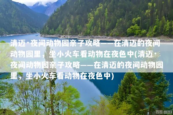 清迈·夜间动物园亲子攻略——在清迈的夜间动物园里，坐小火车看动物在夜色中(清迈·夜间动物园亲子攻略——在清迈的夜间动物园里，坐小火车看动物在夜色中)