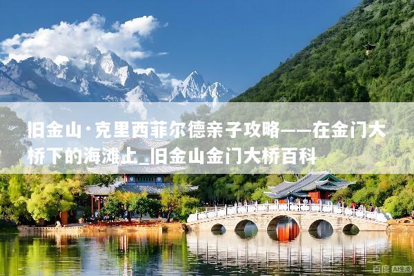 旧金山·克里西菲尔德亲子攻略——在金门大桥下的海滩上_旧金山金门大桥百科