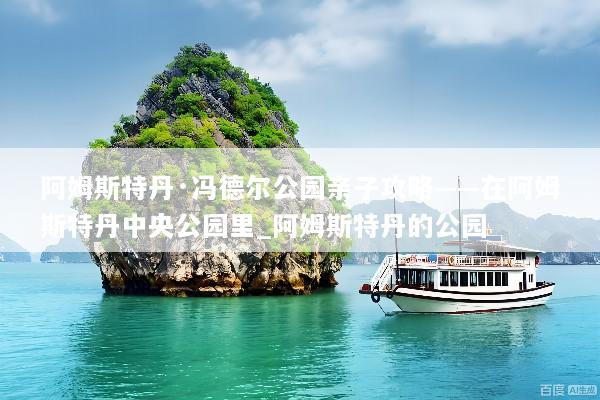 阿姆斯特丹·冯德尔公园亲子攻略——在阿姆斯特丹中央公园里_阿姆斯特丹的公园