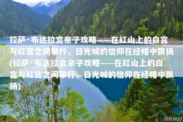 拉萨·布达拉宫亲子攻略——在红山上的白宫与红宫之间攀行，日光城的信仰在经幡中飘扬(拉萨·布达拉宫亲子攻略——在红山上的白宫与红宫之间攀行，日光城的信仰在经幡中飘扬)