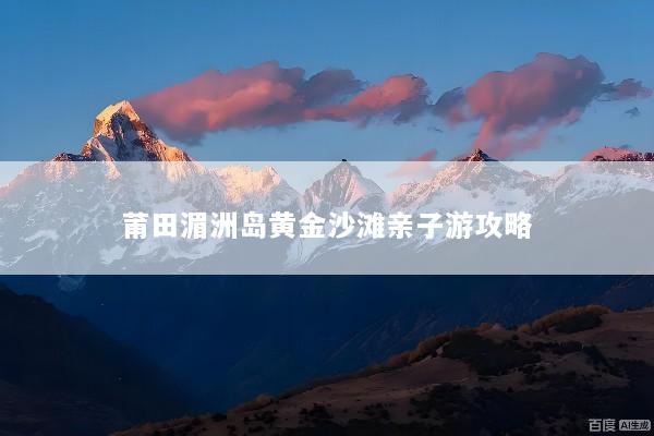 莆田湄洲岛黄金沙滩亲子游攻略