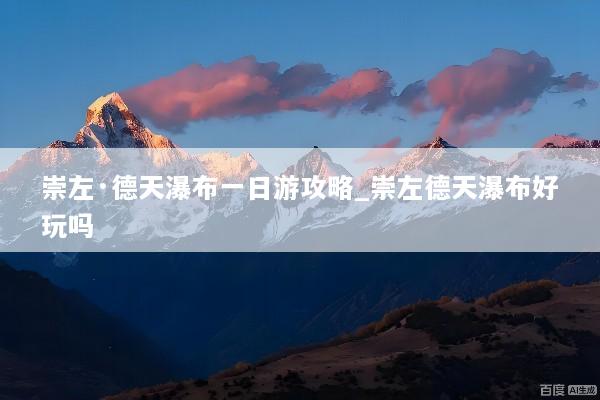 崇左·德天瀑布一日游攻略_崇左德天瀑布好玩吗
