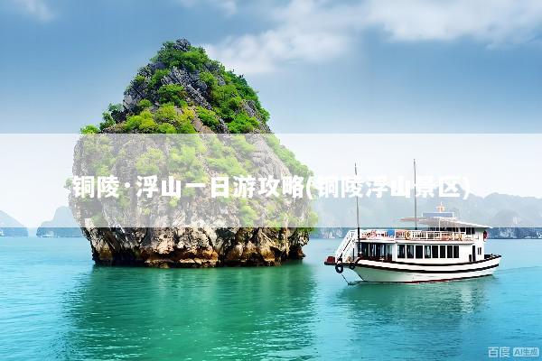 铜陵·浮山一日游攻略(铜陵浮山景区)