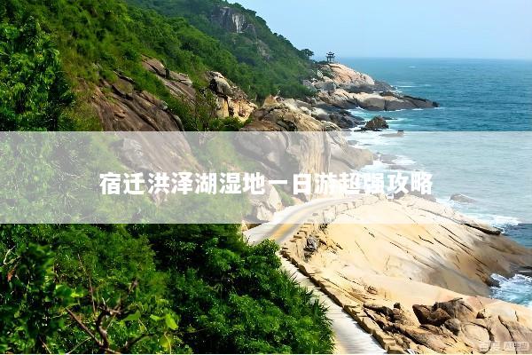 宿迁洪泽湖湿地一日游超强攻略