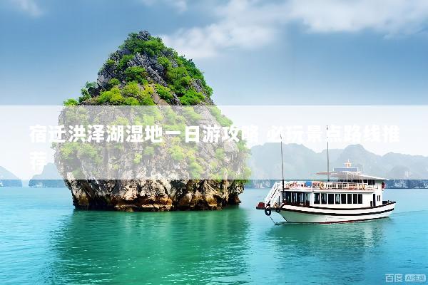 宿迁洪泽湖湿地一日游攻略 必玩景点路线推荐