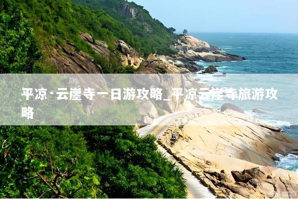 平凉·云崖寺一日游攻略_平凉云崖寺旅游攻略
