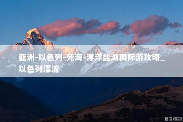 亚洲-以色列-死海-漂浮盐湖国际游攻略_以色列漂流