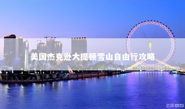 美国杰克逊大提顿雪山自由行攻略