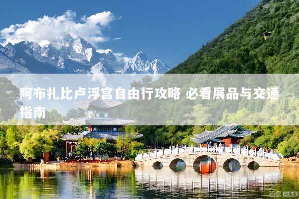 阿布扎比卢浮宫自由行攻略 必看展品与交通指南