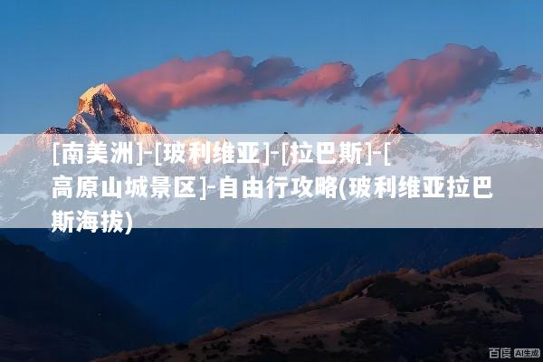[南美洲]-[玻利维亚]-[拉巴斯]-[高原山城景区]-自由行攻略(玻利维亚拉巴斯海拔)