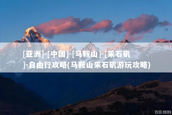 [亚洲]-[中国]-[马鞍山]-[采石矶]-自由行攻略(马鞍山采石矶游玩攻略)